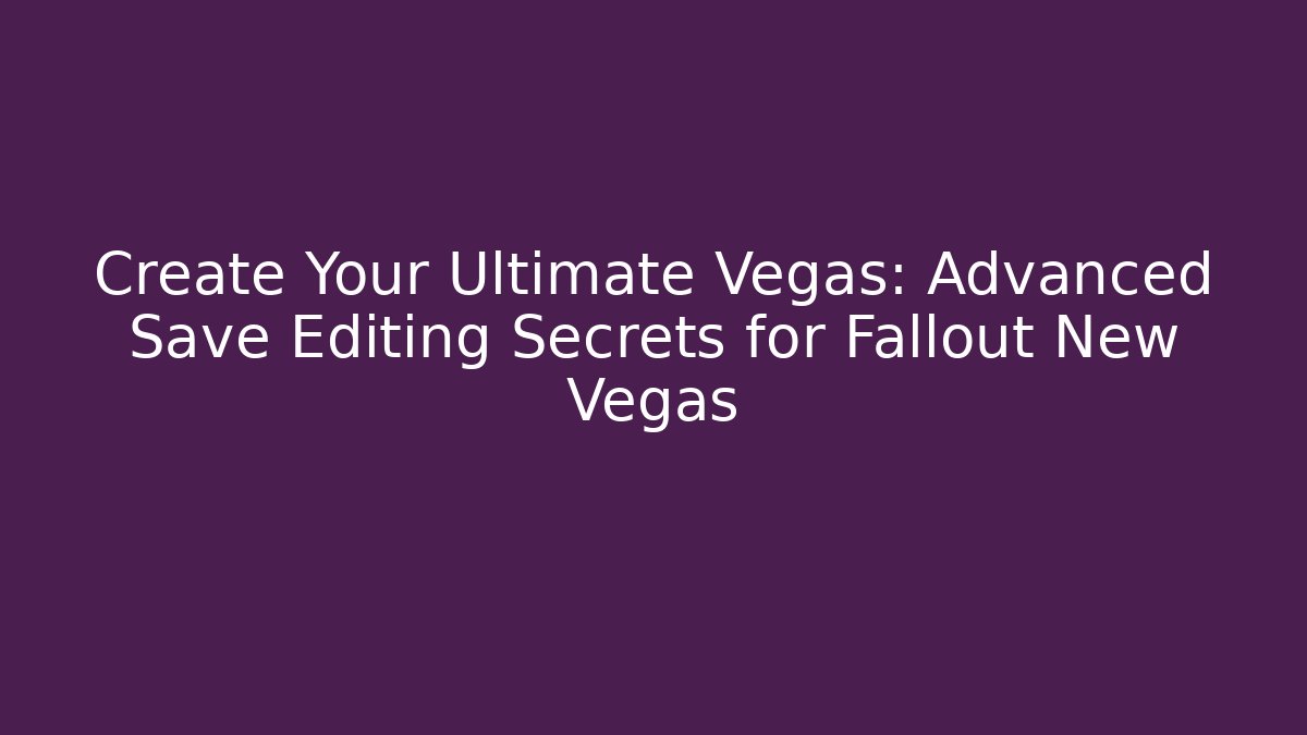 Create Your Ultimate Vegas: Advanced Save Editing Secrets for Fallout New Vegas
