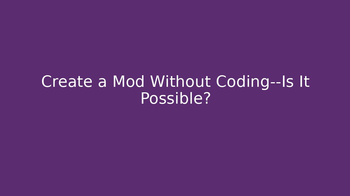 Create a Mod Without Coding—Is It Possible?