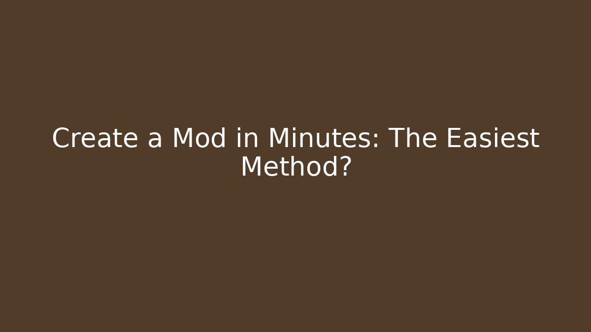 Create a Mod in Minutes: The Easiest Method?
