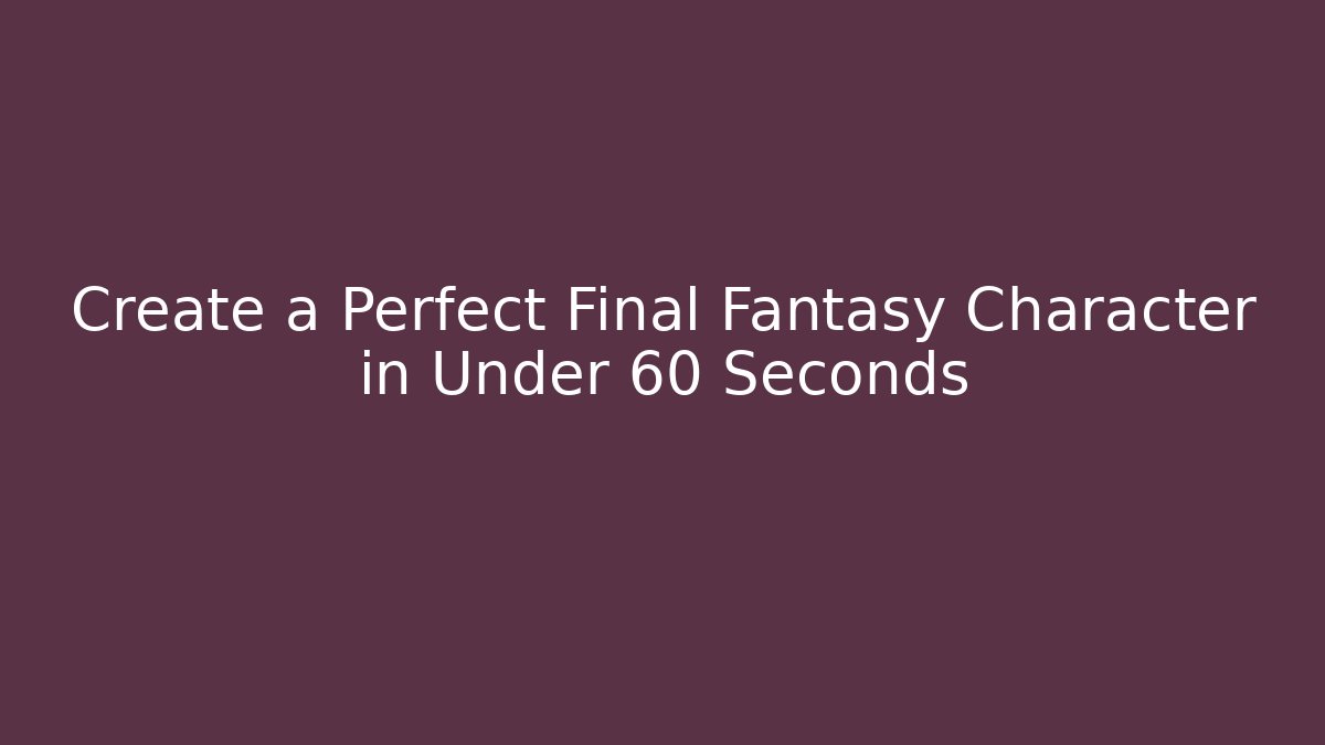 Create a Perfect Final Fantasy Character in Under 60 Seconds - Critter Realm