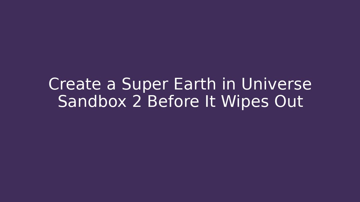 Create a Super Earth in Universe Sandbox 2 Before It Wipes Out