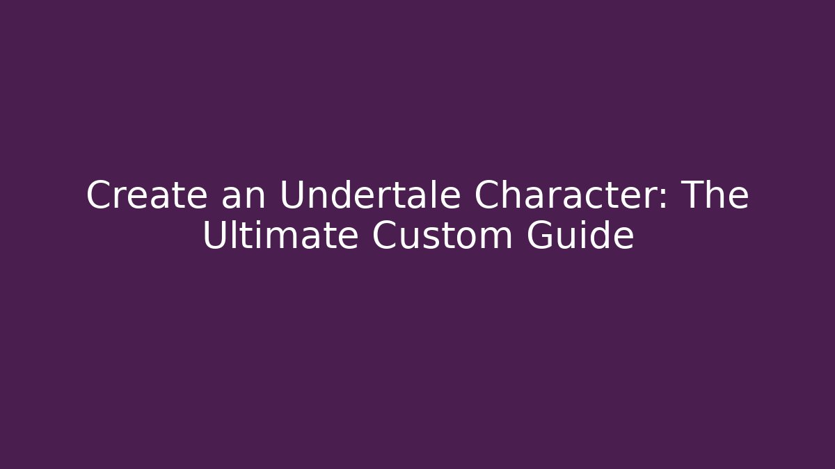Create an Undertale Character: The Ultimate Custom Guide