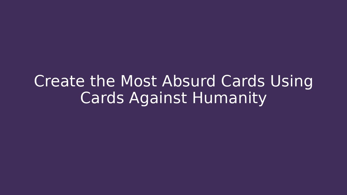 Create the Most Absurd Cards Using Cards Against Humanity
