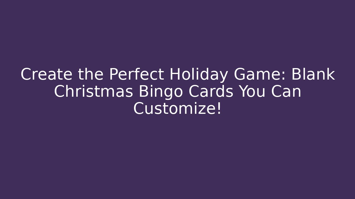 Create the Perfect Holiday Game: Blank Christmas Bingo Cards You Can Customize!