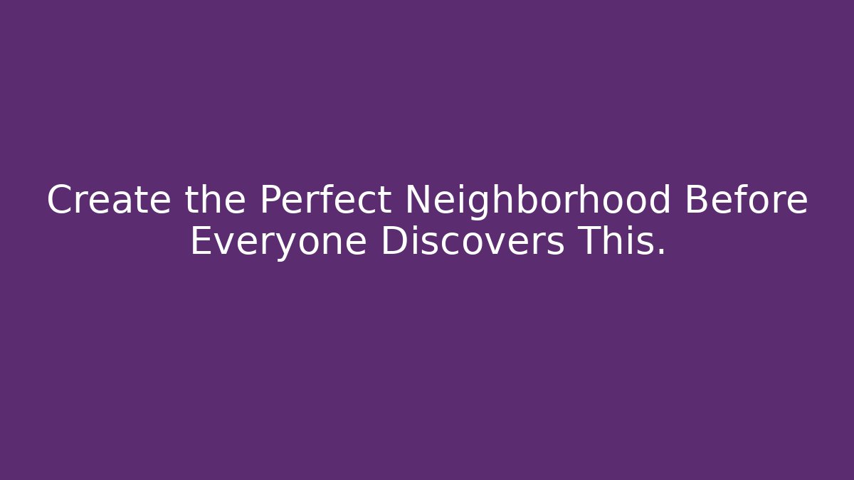 Create the Perfect Neighborhood Before Everyone Discovers This.