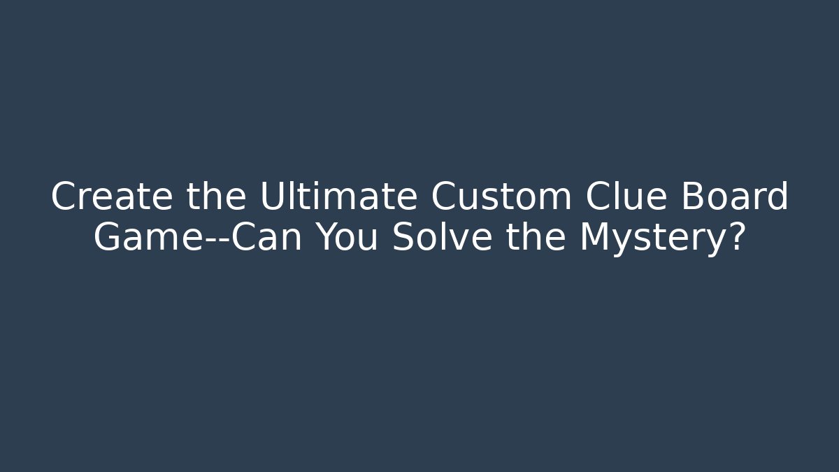 Create the Ultimate Custom Clue Board Game—Can You Solve the Mystery?