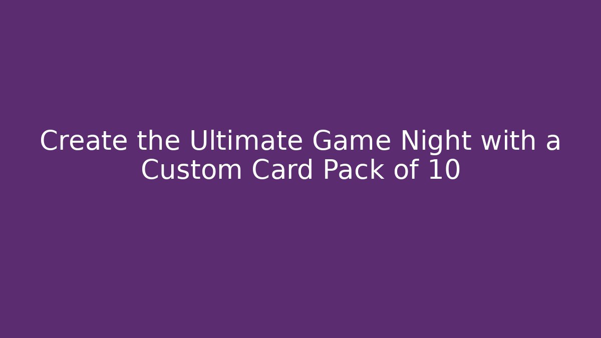 Create the Ultimate Game Night with a Custom Card Pack of 10
