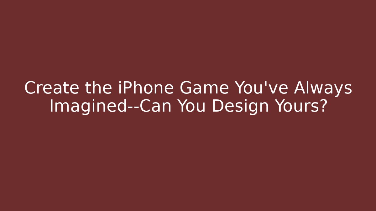 Create the iPhone Game You’ve Always Imagined—Can You Design Yours?
