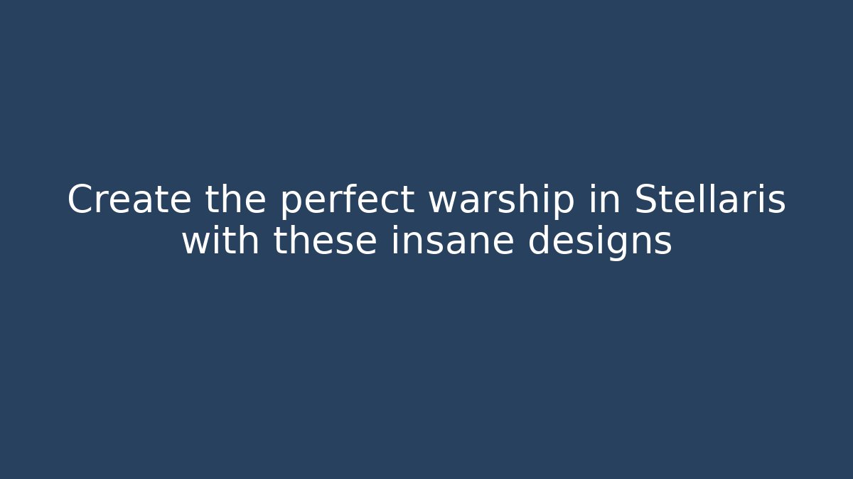 Create the perfect warship in Stellaris with these insane designs