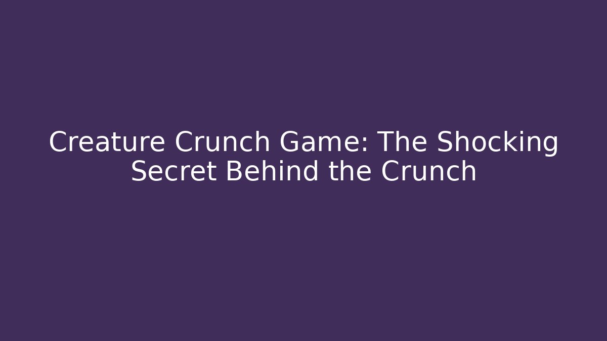 Creature Crunch Game: The Shocking Secret Behind the Crunch