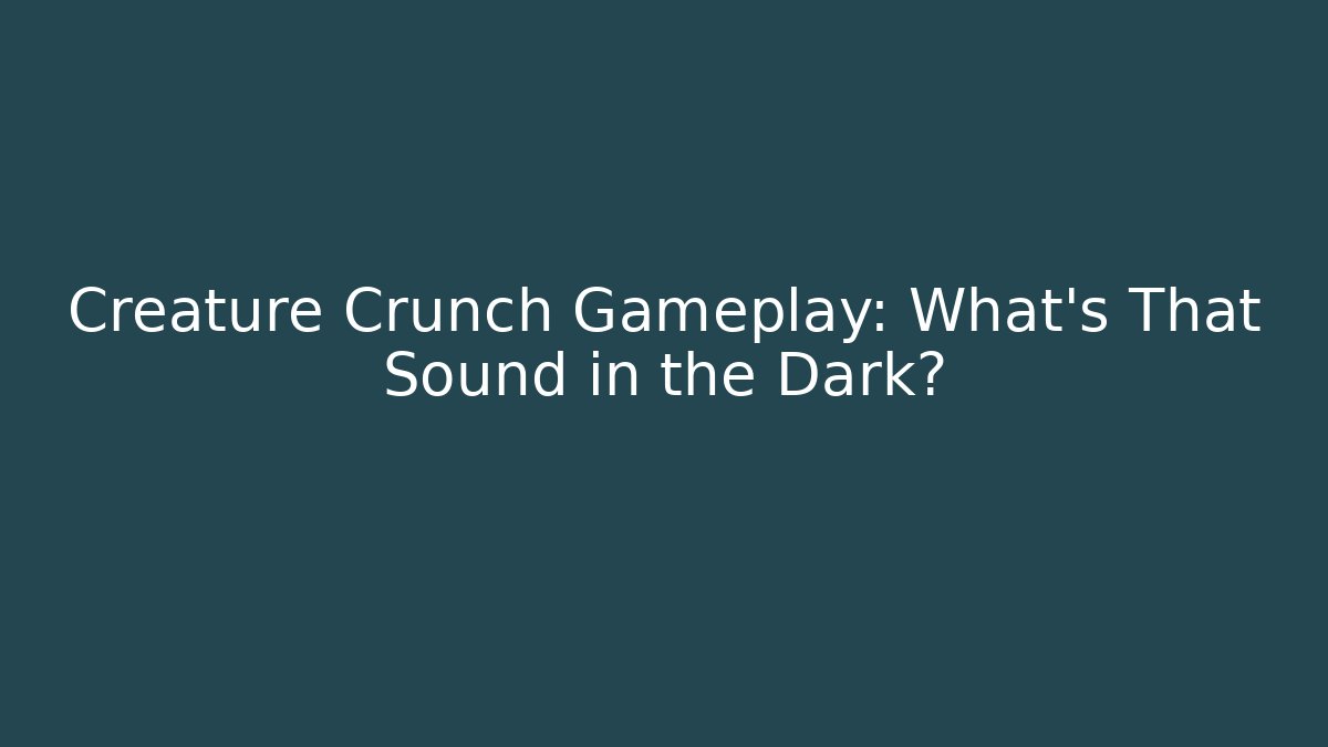 Creature Crunch Gameplay: What’s That Sound in the Dark?