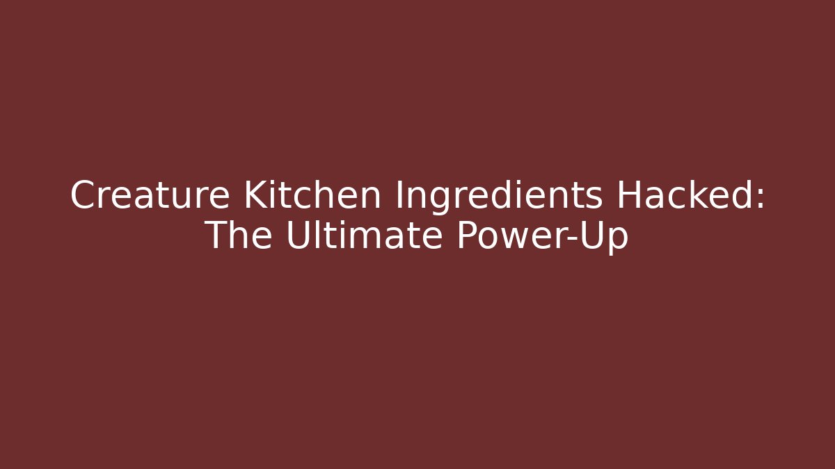 Creature Kitchen Ingredients Hacked: The Ultimate Power-Up