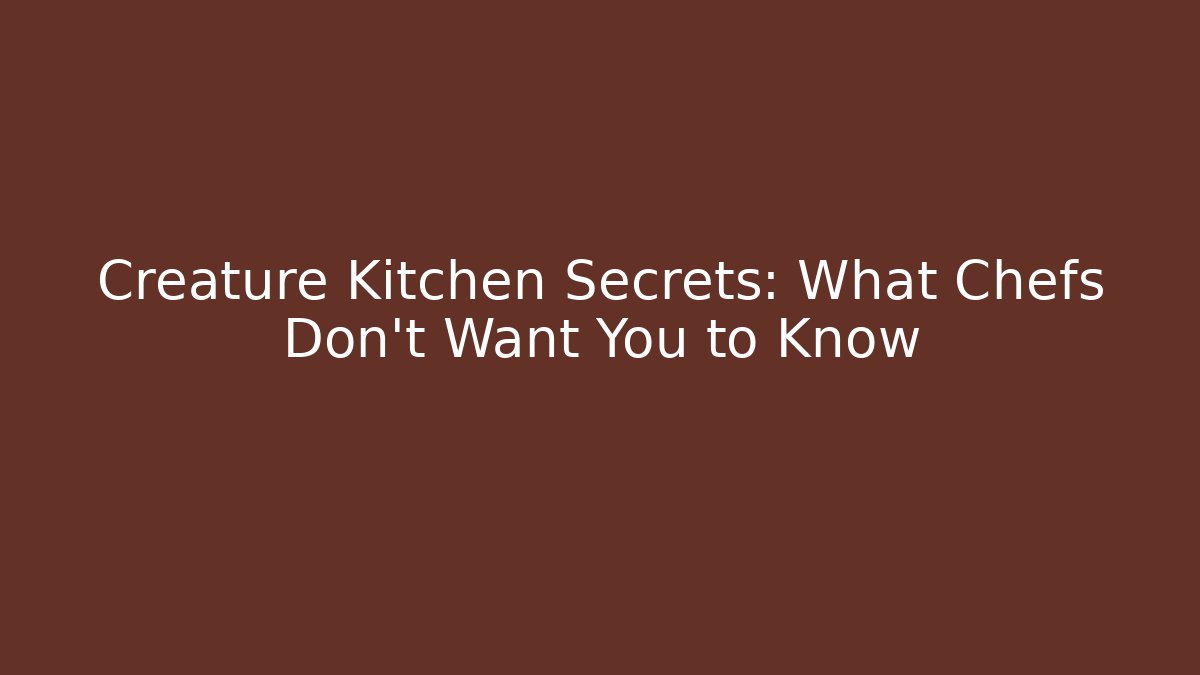 Creature Kitchen Secrets: What Chefs Don't Want You to Know