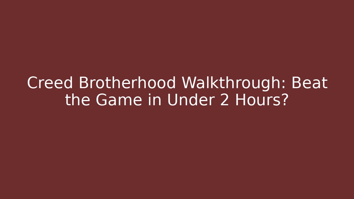 Creed Brotherhood Walkthrough: Beat the Game in Under 2 Hours?