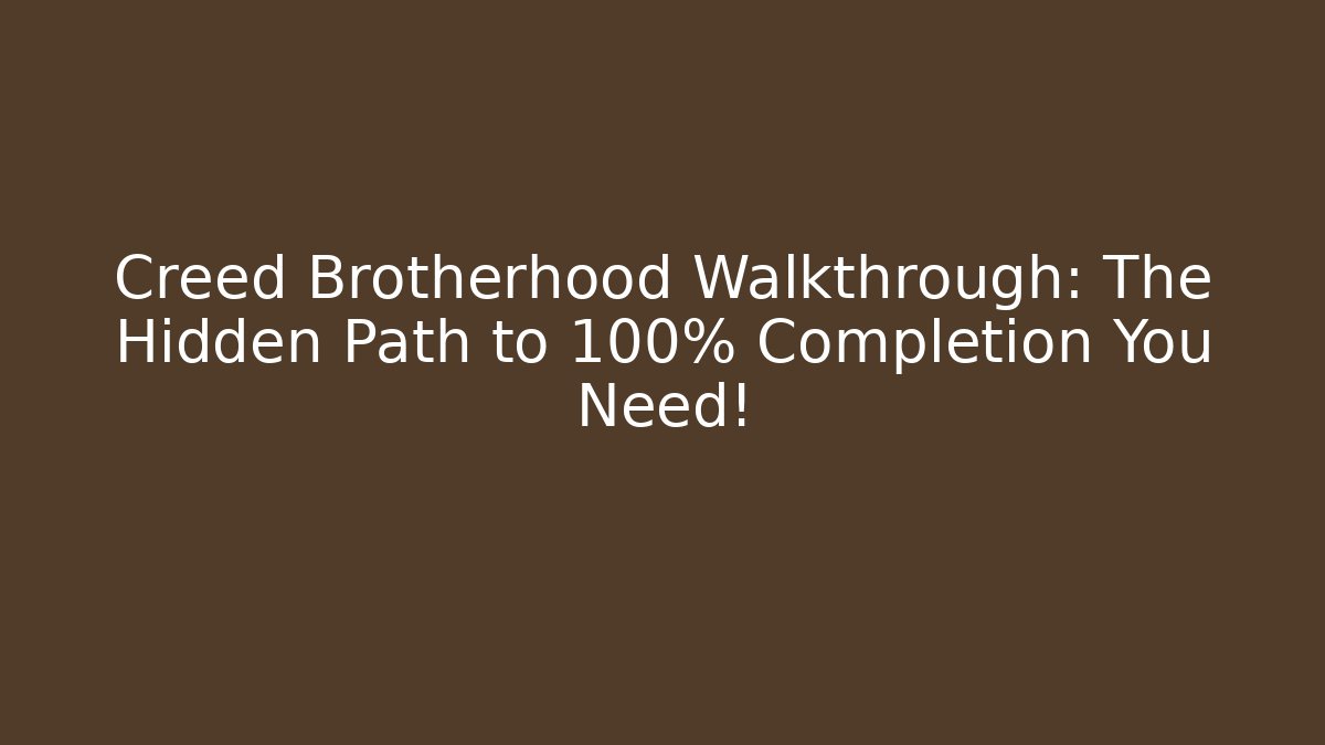 Creed Brotherhood Walkthrough: The Hidden Path to 100% Completion You Need!