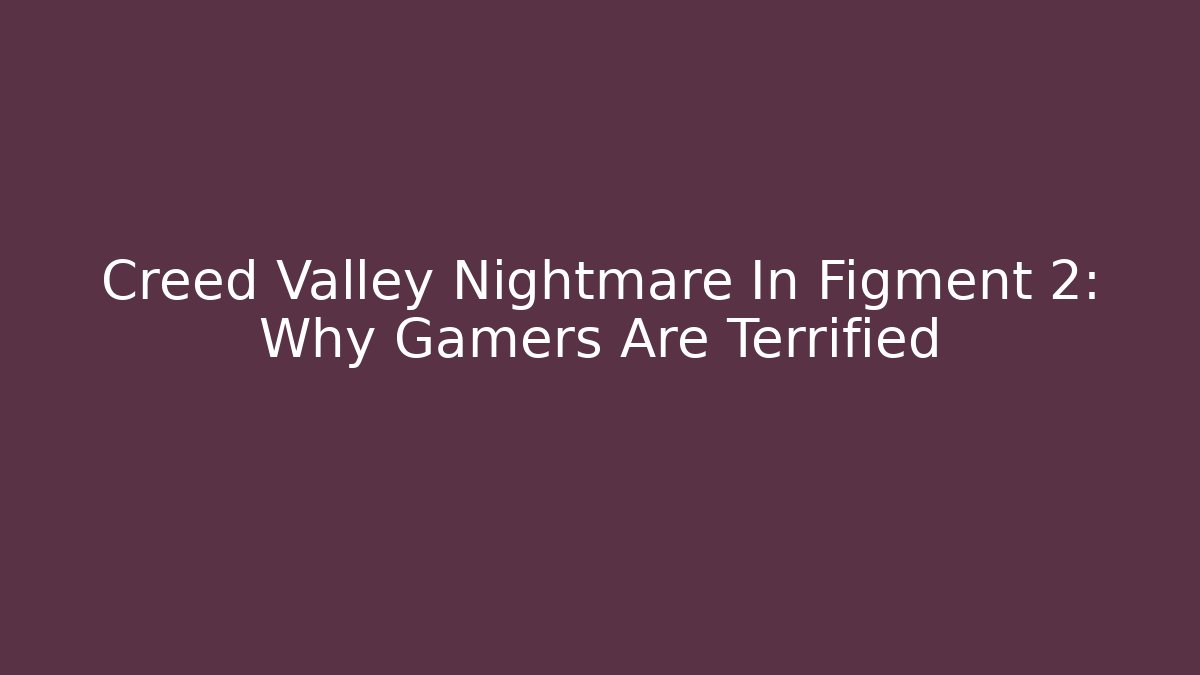 Creed Valley Nightmare In Figment 2: Why Gamers Are Terrified