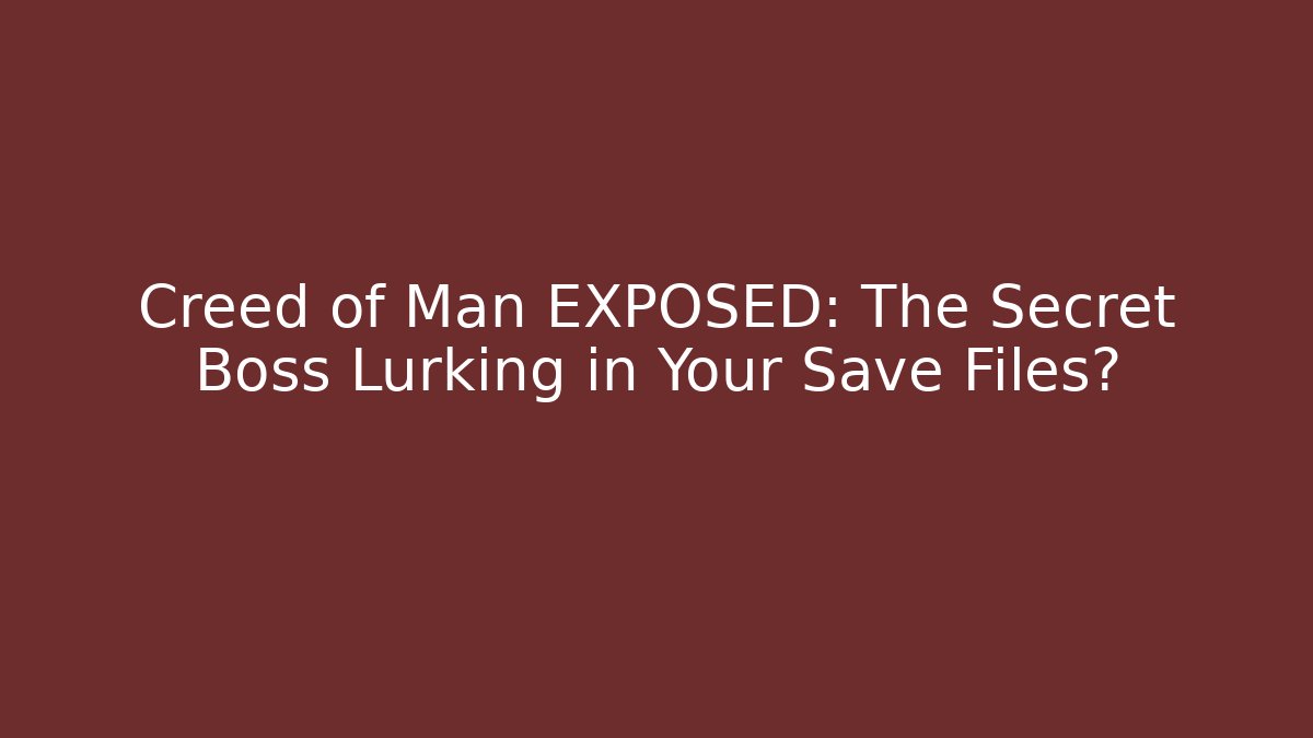 Creed of Man EXPOSED: The Secret Boss Lurking in Your Save Files?