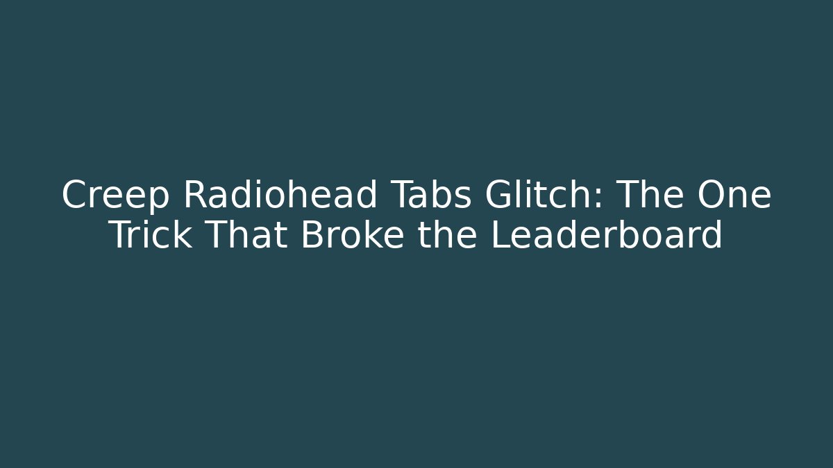 Creep Radiohead Tabs Glitch: The One Trick That Broke the Leaderboard
