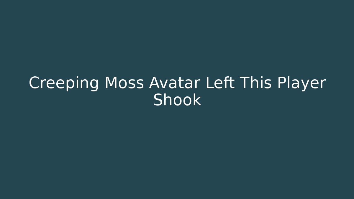 Creeping Moss Avatar Left This Player Shook