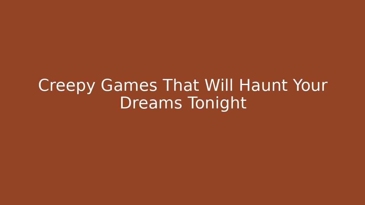 Creepy Games That Will Haunt Your Dreams Tonight