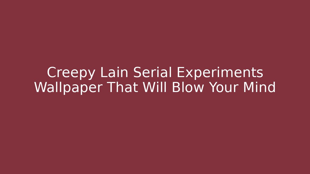 Creepy Lain Serial Experiments Wallpaper That Will Blow Your Mind