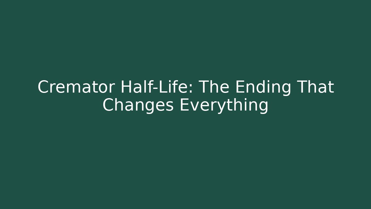 Cremator Half-Life: The Ending That Changes Everything