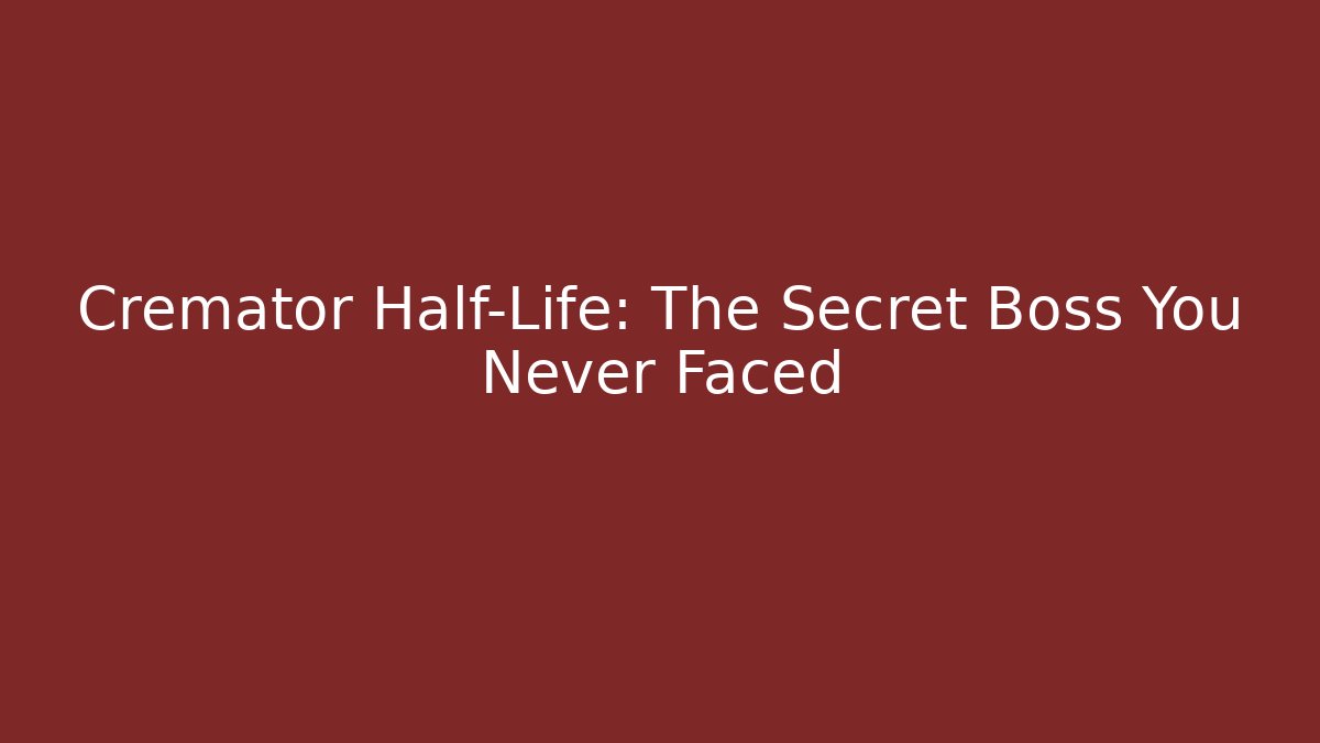 Cremator Half-Life: The Secret Boss You Never Faced