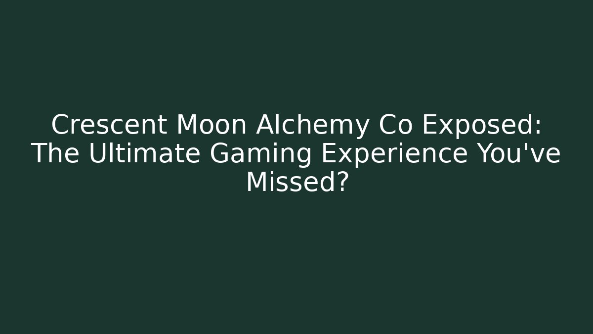 Crescent Moon Alchemy Co Exposed: The Ultimate Gaming Experience You've Missed? - Critter Realm