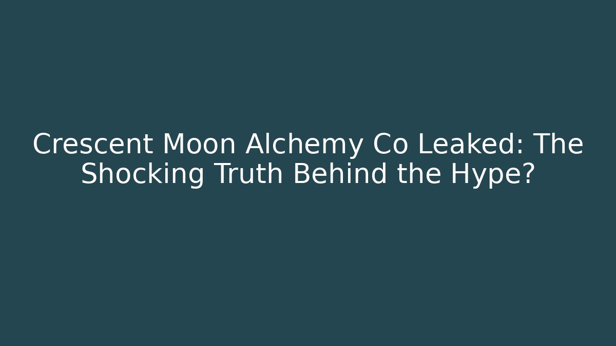 Crescent Moon Alchemy Co Leaked: The Shocking Truth Behind the Hype?