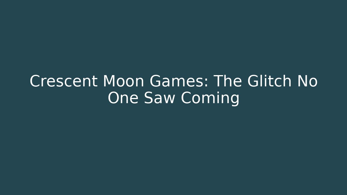 Crescent Moon Games: The Glitch No One Saw Coming