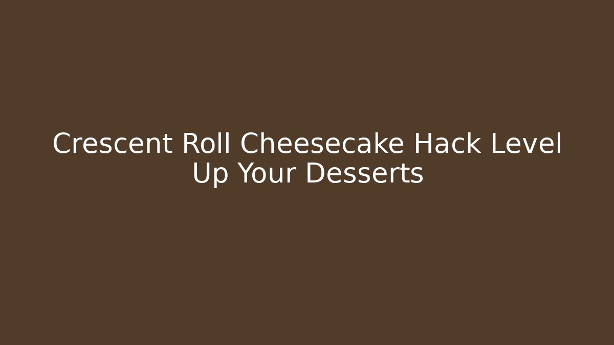 Crescent Roll Cheesecake Hack Level Up Your Desserts
