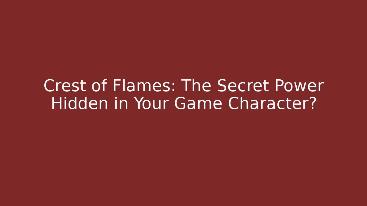 Crest of Flames: The Secret Power Hidden in Your Game Character?