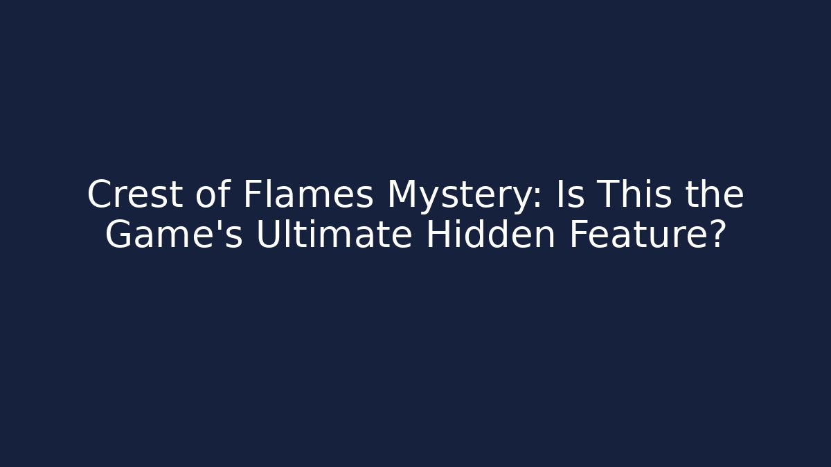 Crest of Flames Mystery: Is This the Game's Ultimate Hidden Feature?