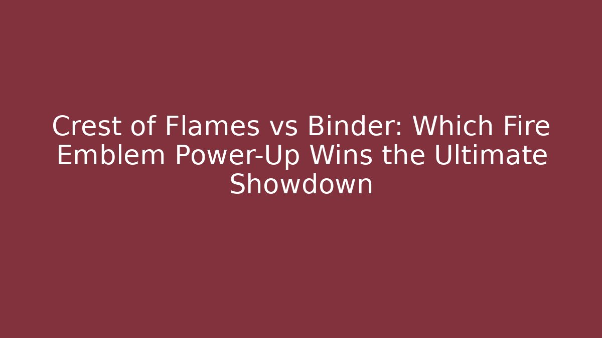 Crest of Flames vs Binder: Which Fire Emblem Power-Up Wins the Ultimate Showdown