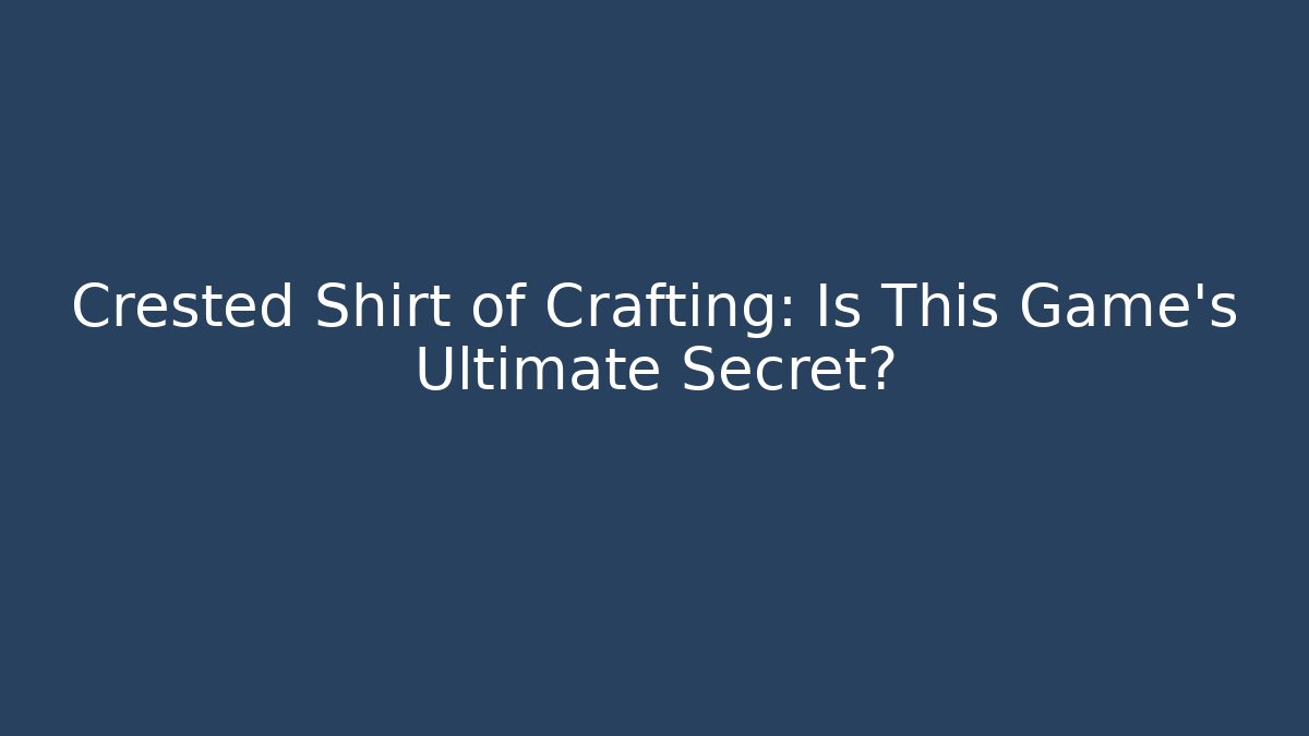 Crested Shirt of Crafting: Is This Game's Ultimate Secret?