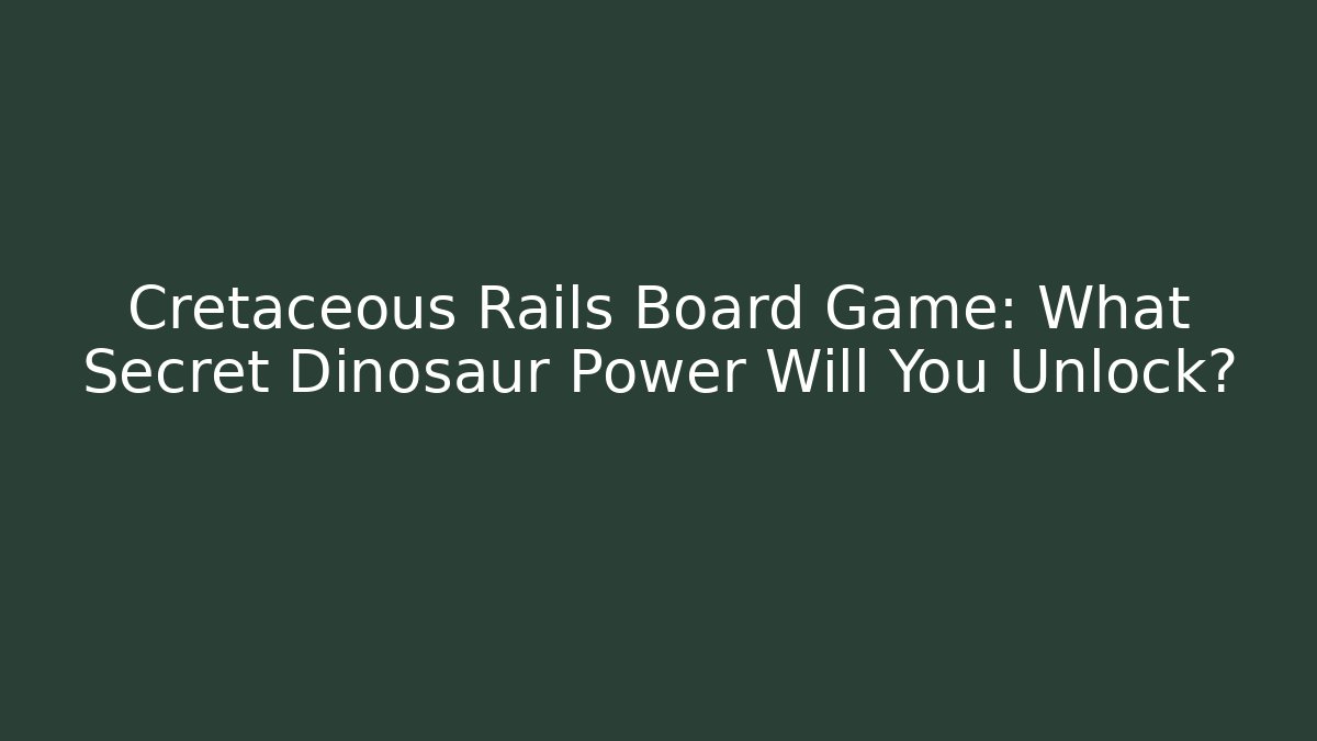 Cretaceous Rails Board Game: What Secret Dinosaur Power Will You Unlock? - Critter Realm