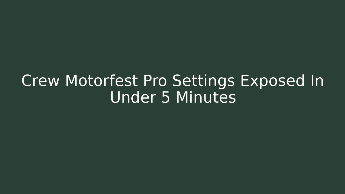 Crew Motorfest Pro Settings Exposed In Under 5 Minutes