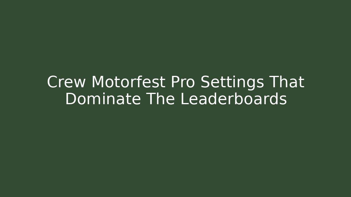 Crew Motorfest Pro Settings That Dominate The Leaderboards