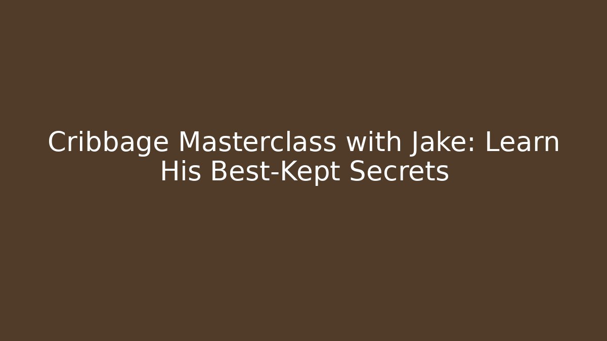 Cribbage Masterclass with Jake: Learn His Best-Kept Secrets