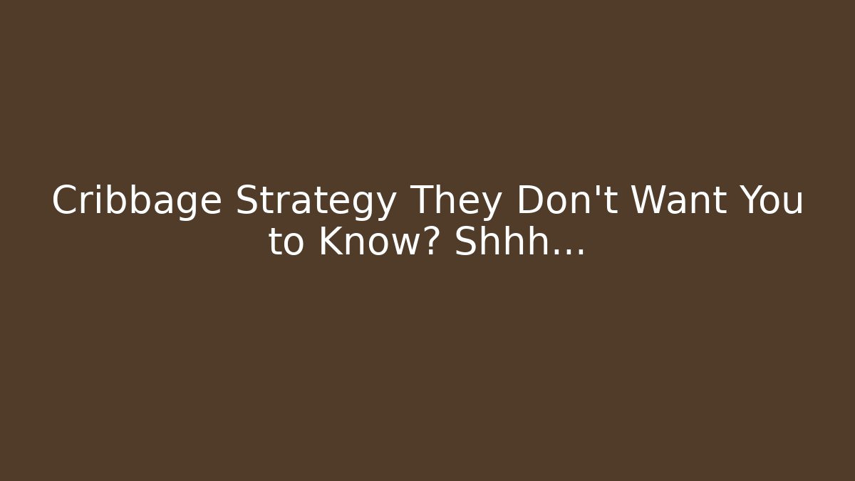 Cribbage Strategy They Don't Want You to Know? Shhh...