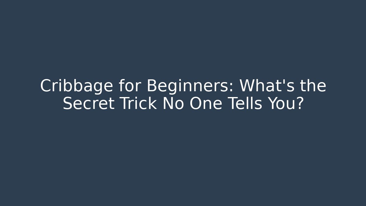 Cribbage for Beginners: What’s the Secret Trick No One Tells You?