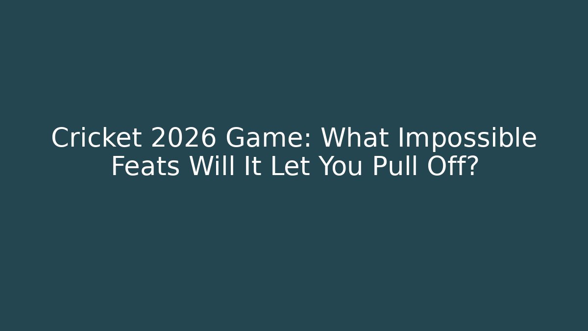 Cricket 2026 Game: What Impossible Feats Will It Let You Pull Off?