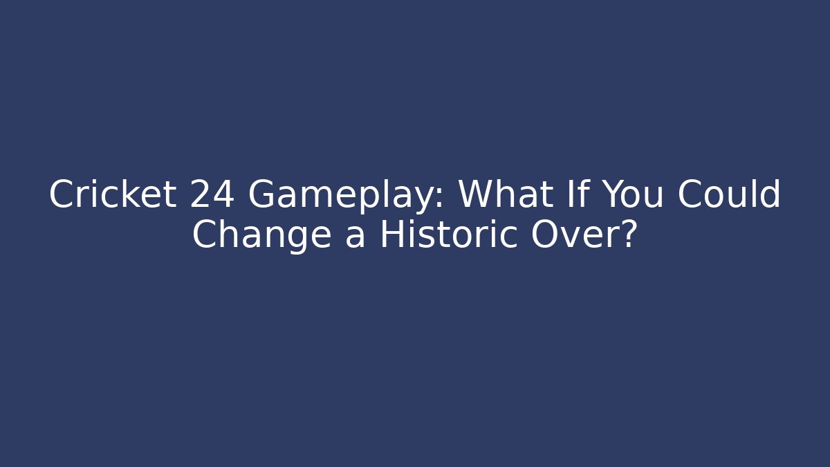Cricket 24 Gameplay: What If You Could Change a Historic Over?
