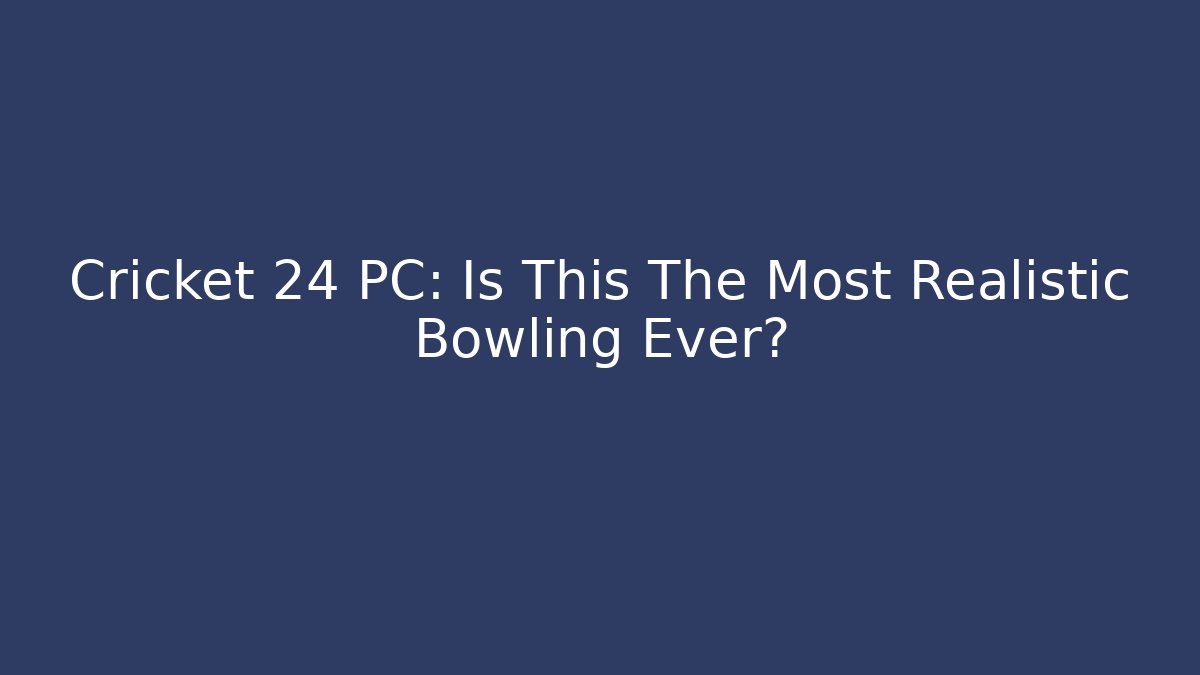 Cricket 24 PC: Is This The Most Realistic Bowling Ever?
