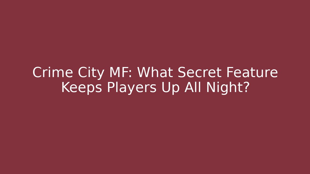 Crime City MF: What Secret Feature Keeps Players Up All Night?
