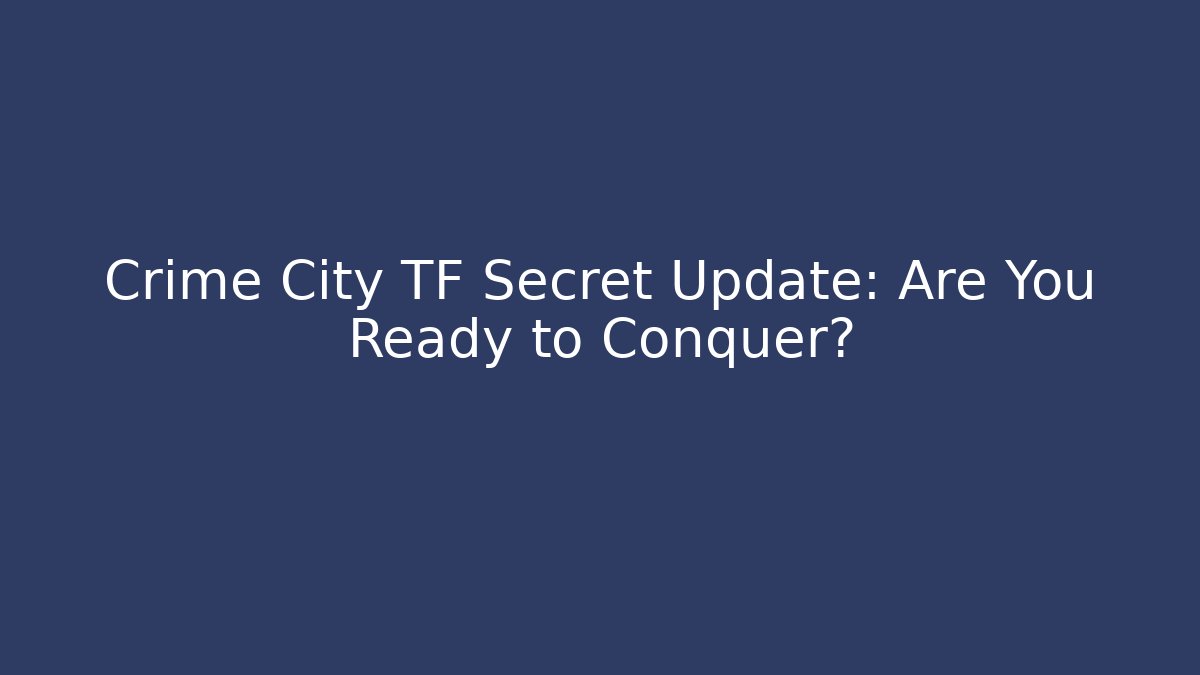 Crime City TF Secret Update: Are You Ready to Conquer? - Critter Realm