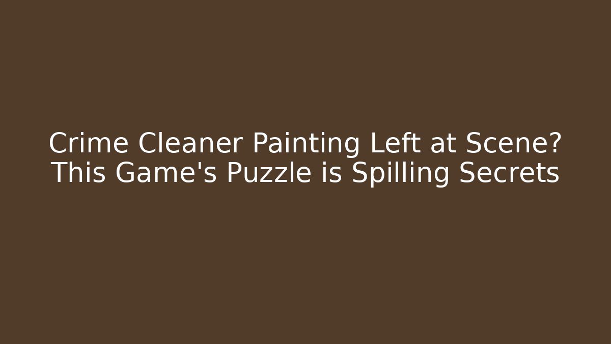 Crime Cleaner Painting Left at Scene? This Game's Puzzle is Spilling Secrets