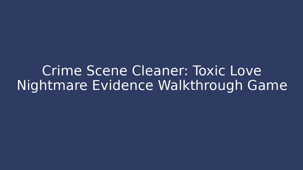 Crime Scene Cleaner: Toxic Love Nightmare Evidence Walkthrough Game - Critter Realm