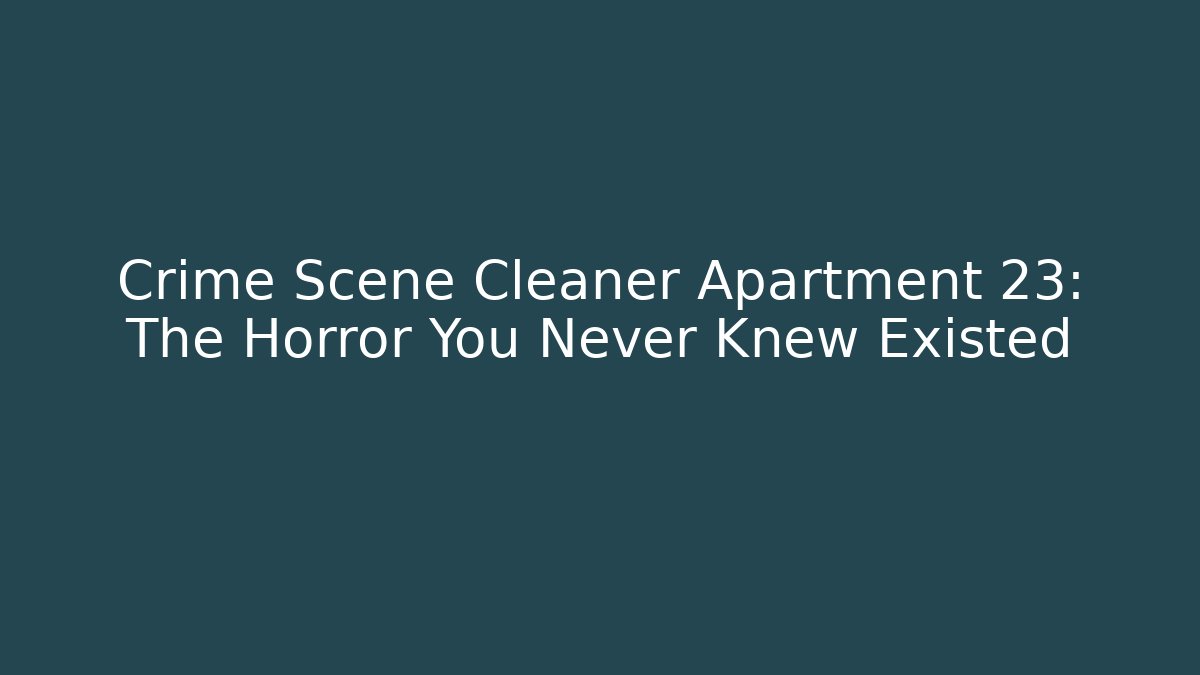 Crime Scene Cleaner Apartment 23: The Horror You Never Knew Existed