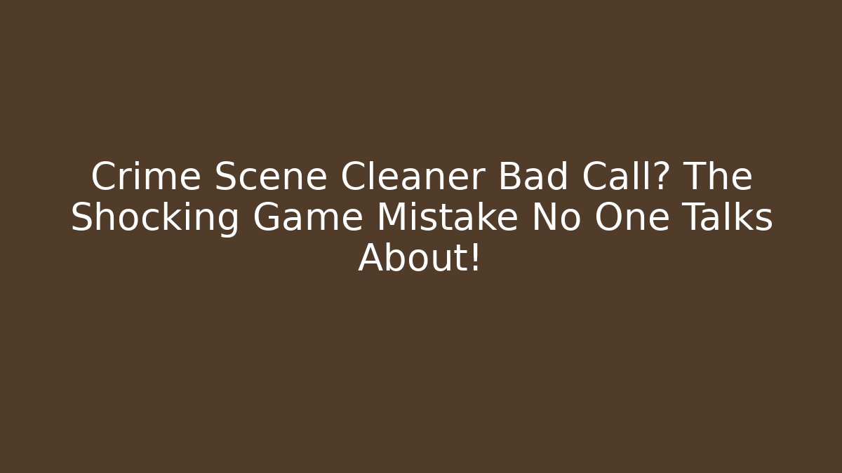 Crime Scene Cleaner Bad Call? The Shocking Game Mistake No One Talks About!